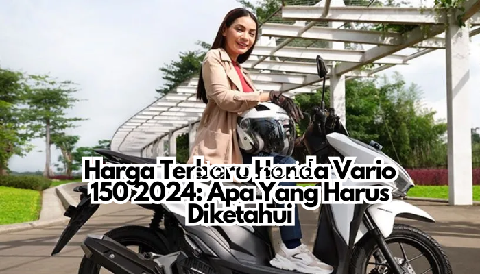 Harga Terbaru Honda Vario 150 2024: Apa Yang Harus Diketahui