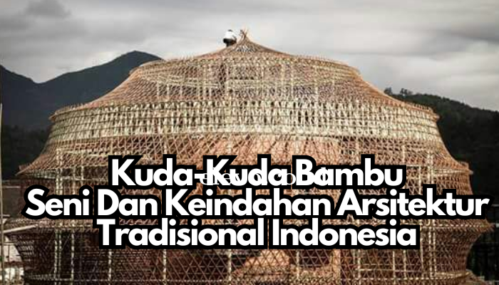 Kuda-Kuda Bambu: Seni Dan Keindahan Arsitektur Tradisional Indonesia