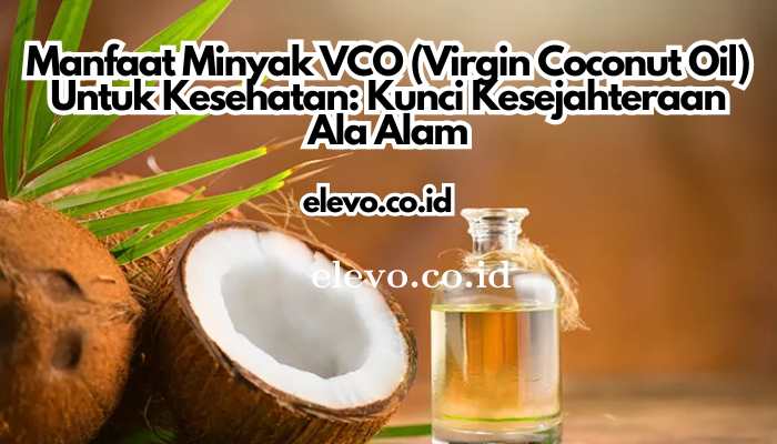 Manfaat Minyak VCO Virgin Coconut Oil Untuk Kesehatan: Kunci Kesejahteraan Ala Alam