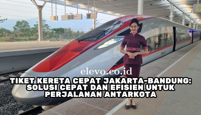 Tiket Kereta Cepat Jakarta-Bandung: Solusi Cepat dan Efisien untuk Perjalanan Antarkota