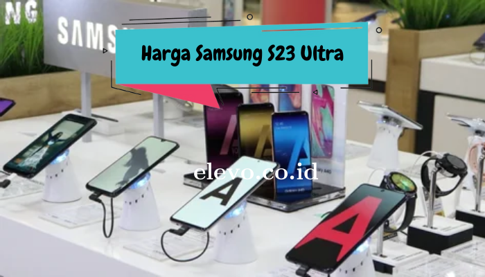 Harga Samsung S23 Ultra Terbaru dan Terupdate 2024