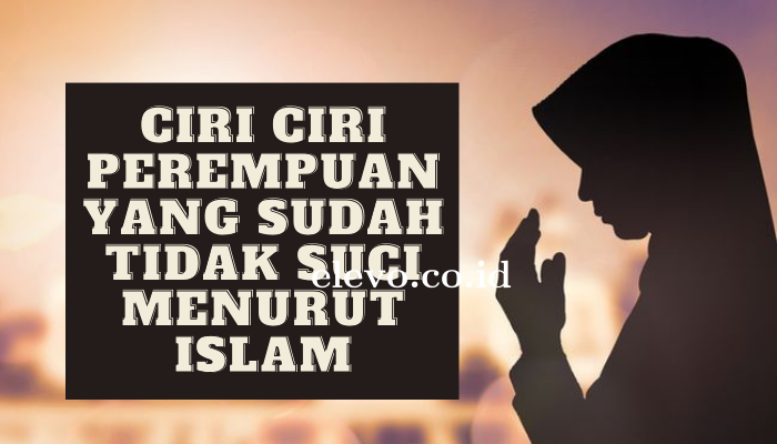 Ketahui Ciri Ciri Perempuan yang Sudah Tidak Suci Menurut Islam